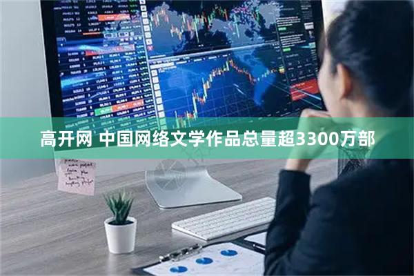 高开网 中国网络文学作品总量超3300万部